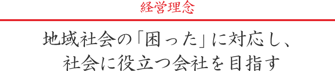 経営理念-地域会社の「困った」に対応し、社会に役立つ会社を目指す