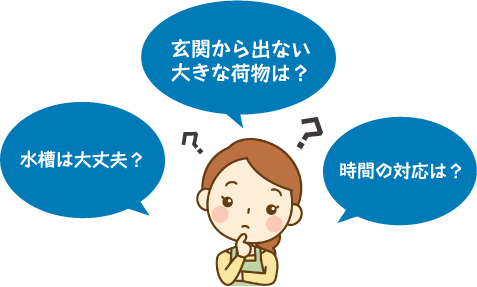 水槽は大丈夫？玄関から出ない大きな荷物は？時間の対応は？