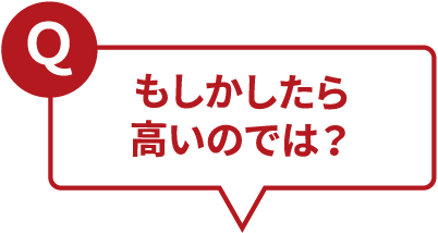 Ｑもしかしたら高いのでは？