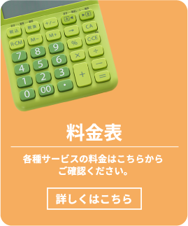 料金表 各種サービスの料金はこちらからご確認ください。