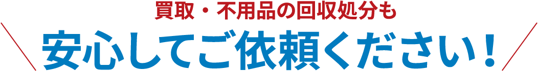 買取・不用品の回収処分も安心してご依頼ください！